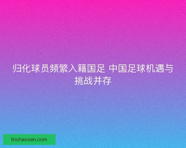 归化球员频繁入籍国足 中国足球机遇与挑战并存